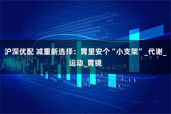 沪深优配 减重新选择:胃里安个“小支架”_代谢_运动_胃镜