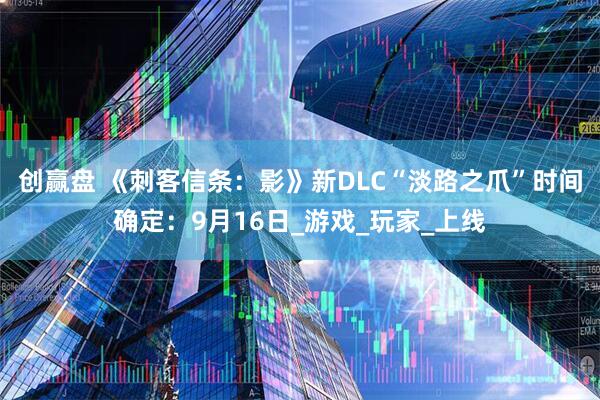 创赢盘 《刺客信条:影》新DLC“淡路之爪”时间确定:9月16日_游戏_玩家_上线