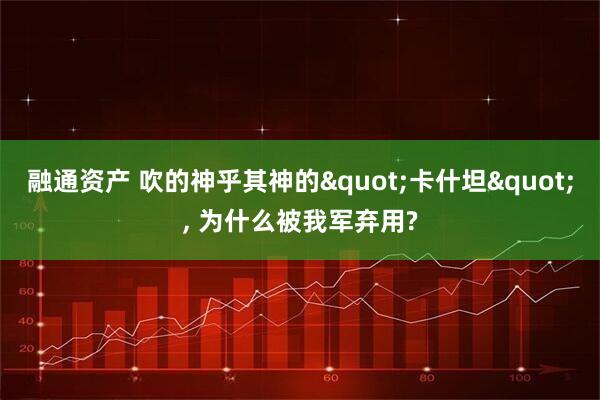 融通资产 吹的神乎其神的"卡什坦", 为什么被我军弃用?