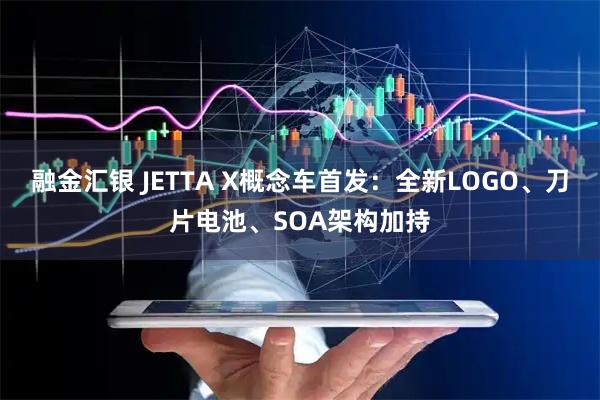 融金汇银 JETTA X概念车首发：全新LOGO、刀片电池、SOA架构加持