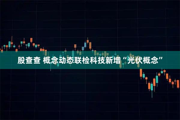 股查查 概念动态联检科技新增“光伏概念”