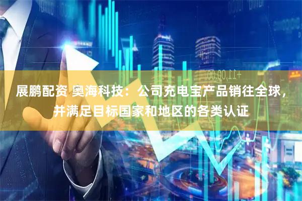 展鹏配资 奥海科技：公司充电宝产品销往全球，并满足目标国家和地区的各类认证